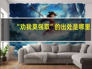“劝我莫强取”的出处是哪里