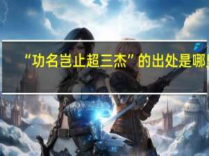 “功名岂止超三杰”的出处是哪里
