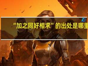 “加之同好相求”的出处是哪里