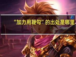 “加力用鞭勾”的出处是哪里