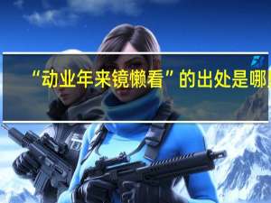 “动业年来镜懒看”的出处是哪里