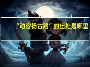 “动容扬古路”的出处是哪里