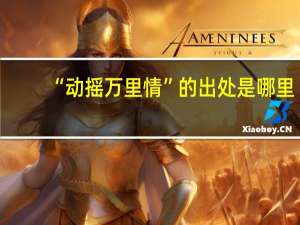 “动摇万里情”的出处是哪里