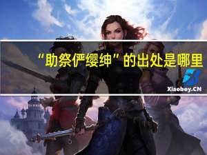“助祭俨缨绅”的出处是哪里
