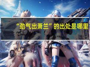 “劲气出萧兰”的出处是哪里