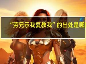 “劳兄示我复教我”的出处是哪里