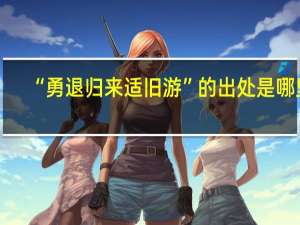 “勇退归来适旧游”的出处是哪里