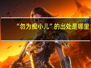 “勿为痴小儿”的出处是哪里