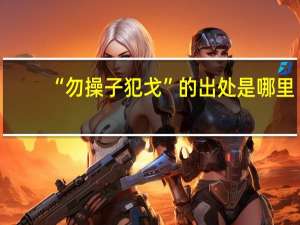 “勿操子犯戈”的出处是哪里