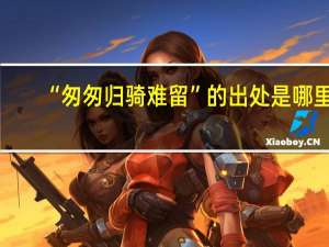 “匆匆归骑难留”的出处是哪里