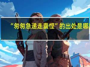 “匆匆急递走囊悭”的出处是哪里