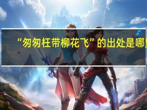 “匆匆枉带柳花飞”的出处是哪里