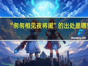 “匆匆相见夜将阑”的出处是哪里