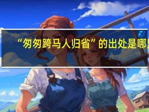 “匆匆跨马人归省”的出处是哪里