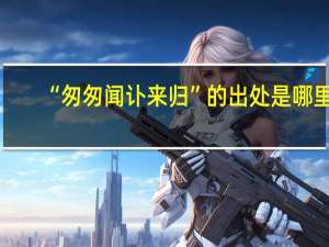 “匆匆闻讣来归”的出处是哪里