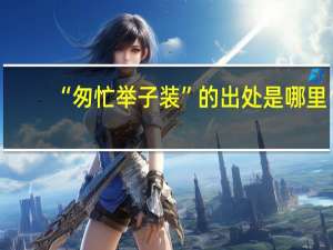 “匆忙举子装”的出处是哪里