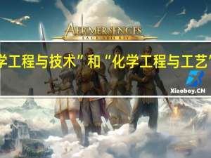 “化学工程与技术”和“化学工程与工艺”有何区别