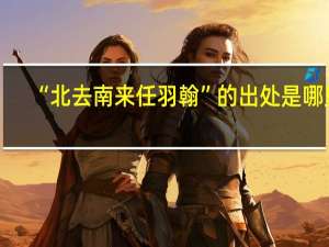 “北去南来任羽翰”的出处是哪里
