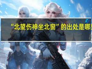“北望伤神坐北窗”的出处是哪里
