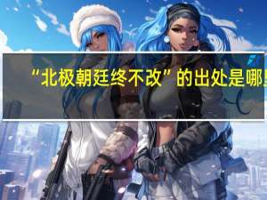 “北极朝廷终不改”的出处是哪里