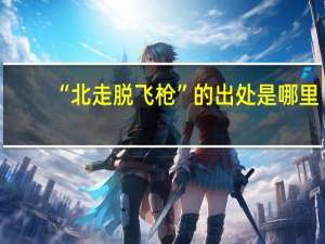 “北走脱飞枪”的出处是哪里