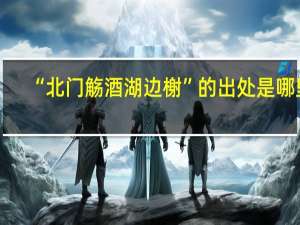 “北门觞酒湖边榭”的出处是哪里