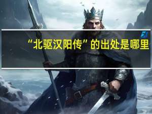 “北驱汉阳传”的出处是哪里