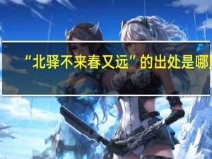 “北驿不来春又远”的出处是哪里