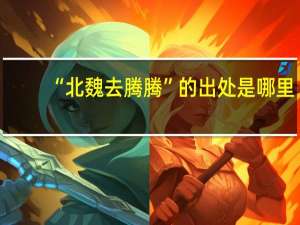 “北魏去腾腾”的出处是哪里