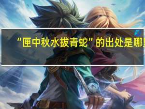 “匣中秋水拔青蛇”的出处是哪里