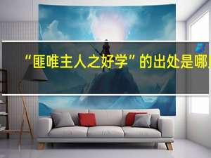 “匪唯主人之好学”的出处是哪里