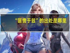 “匪啻于兹”的出处是哪里