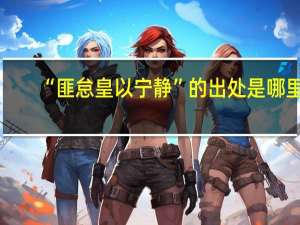 “匪怠皇以宁静”的出处是哪里