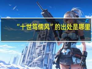 “十世笃儒风”的出处是哪里