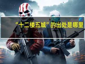 “十二楼五城”的出处是哪里