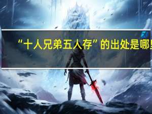 “十人兄弟五人存”的出处是哪里