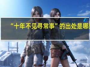 “十年不见寻常事”的出处是哪里