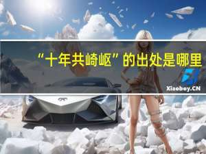 “十年共崎岖”的出处是哪里