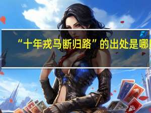 “十年戎马断归路”的出处是哪里