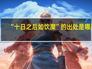 “十日之后如饮糜”的出处是哪里