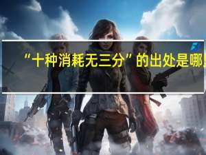 “十种消耗无三分”的出处是哪里