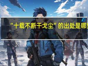 “十载不断干戈尘”的出处是哪里