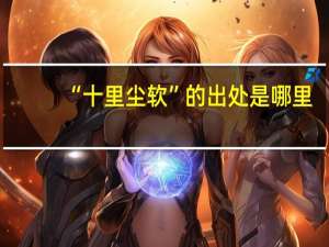 “十里尘软”的出处是哪里