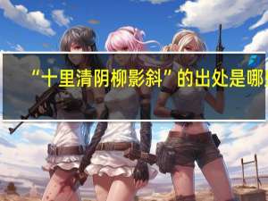 “十里清阴柳影斜”的出处是哪里