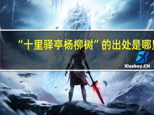 “十里驿亭杨柳树”的出处是哪里