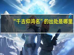 “千古仰鸿名”的出处是哪里