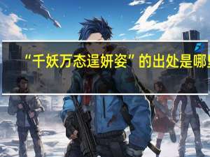 “千妖万态逞妍姿”的出处是哪里