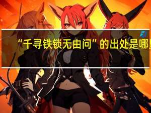 “千寻铁锁无由问”的出处是哪里