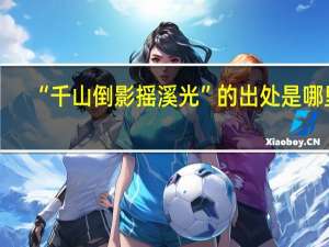 “千山倒影摇溪光”的出处是哪里