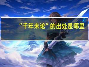 “千年未论”的出处是哪里